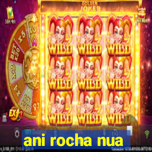 ani rocha nua